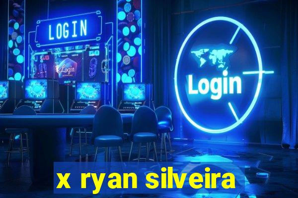 x ryan silveira